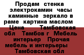 Продам: стенка, электрокамин, часы каминные, зеркало в раме, картина маслом   › Цена ­ 0 - Тамбовская обл., Тамбов г. Мебель, интерьер » Прочая мебель и интерьеры   . Тамбовская обл.